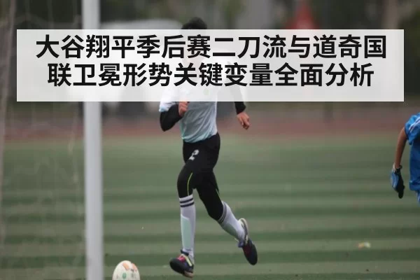 大谷翔平季后赛二刀流与道奇国联卫冕形势关键变量全面分析